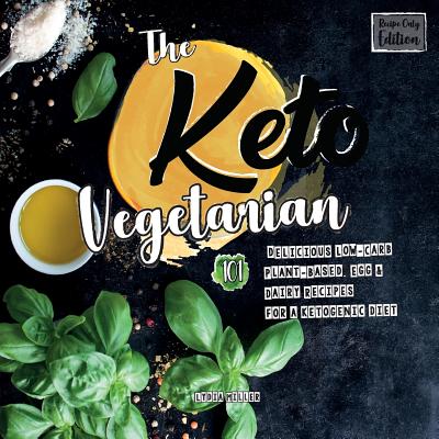 The Keto Vegetarian: 101 Delicious Low-Carb Plant-Based, Egg & Dairy Recipes For A Ketogenic Diet (Recipe-Only Edition), 2nd Edition