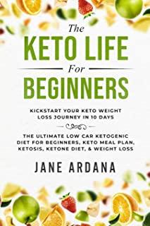 Keto Diet For Beginners: The Keto Life - Kick Start Your Keto Weight Loss Journey In 10 Days: The Ultimate Low Carb Ketogenic Diet For Beginner
