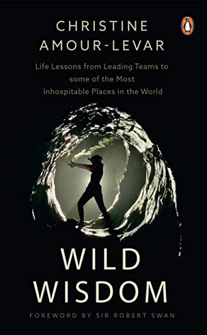 Wild Wisdom: Life Lessons from Leading Teams to Some of the Most Inhospitable Places in the World