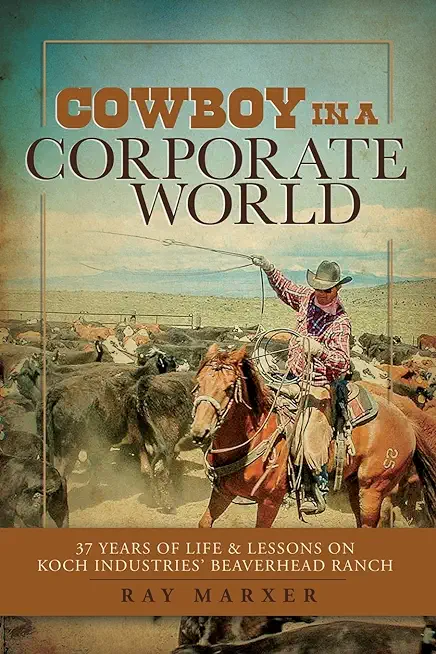 Cowboy in a Corporate World: 37 Years of Life & Lessons on Koch Industries Beaverhead Ranch
