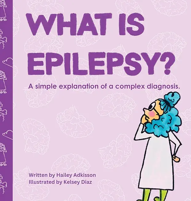 What is Epilepsy?: A simple explanation of a complex diagnosis.
