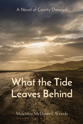 What the Tide Leaves Behind: A Novel of County Donegal