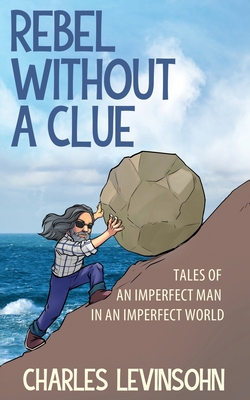 Rebel Without a Clue: Tales of an Imperfect Man in an Imperfect World