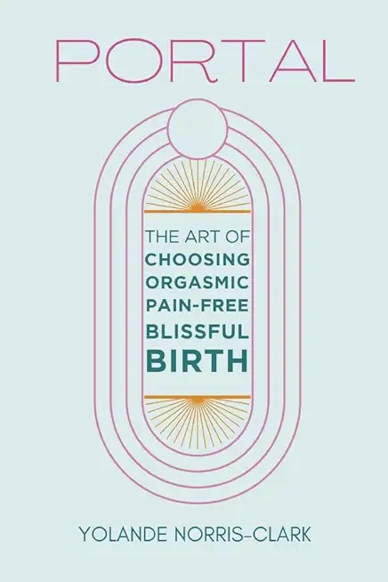 Portal: The Art of Choosing Orgasmic, Pain-Free, Blissful Birth