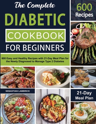 The Complete Diabetic Cookbook for Beginners: 600 Easy and Healthy Recipes with 21-Day Meal Plan for the Newly Diagnosed to Manage Type 2 Diabetes