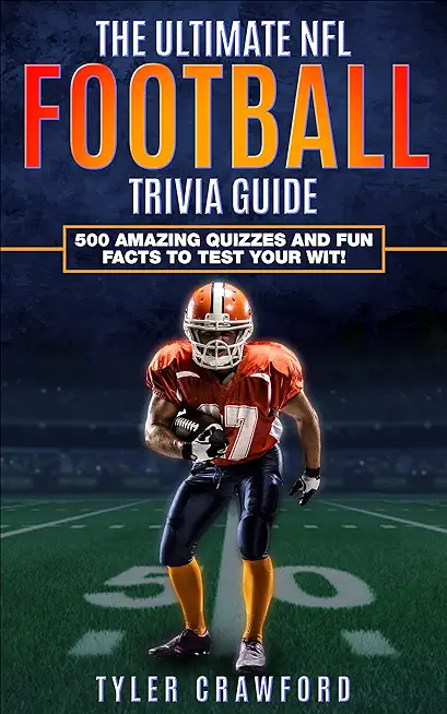 The Ultimate NFL Football Trivia Guide: 500 Amazing Quizzes and Fun Facts to Test Your Wit!