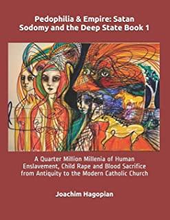 Pedophilia & Empire: Satan Sodomy and the Deep State Book 1: A Quarter Million Millenia of Human Enslavement, Child Rape and Blood Sacrific