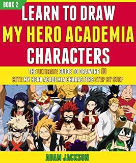 Learn To Draw My Hero Academia Characters: The Ultimate Guide To Drawing 10 Cute My Hero Academia Characters Step By Step (Book 2).
