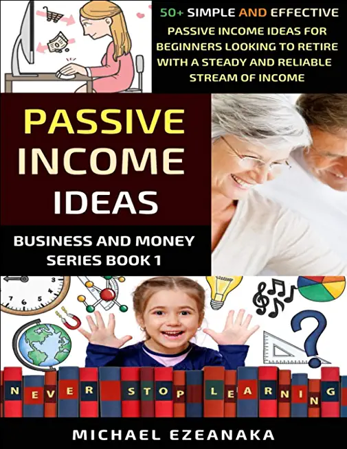 Passive Income Ideas: 50+ Simple And Effective Passive Income Ideas For Beginners Looking To Retire With A Steady And Reliable Stream Of Inc