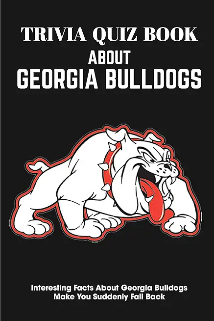 Trivia Quiz Book About Georgia Bulldogs Interesting Facts About Georgia Bulldogs Make You Suddenly Fall Back: Trivia Books For Adults