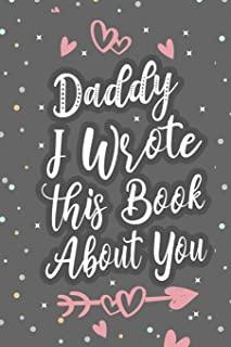 Daddy I Wrote This Book About You: Fill In The Blank Book For What You Love About Dad Father's Birthday, Father's Day Parent's Gift