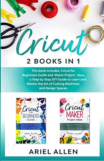 Cricut: This book includes. Cricut for Beginners Guide and Cricut Maker Project Ideas, a Step by Step DIY guide to Learn and M