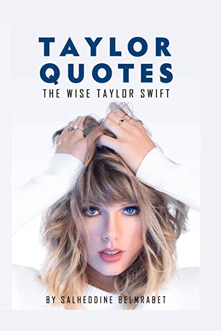 Taylor Quotes: The Wise Taylor Swift Quotes (About Herslef, Her Family, Songs & Music, Love & Relationships, Life and Her Fans)