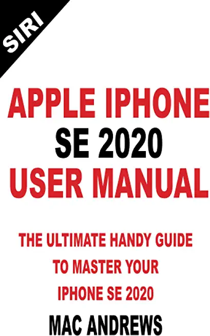 Apple iPhone Se 2020 User Manual: The Ultimate Handy Guide to Master your IPhone SE and IOS 13 Update with Tips and Tricks