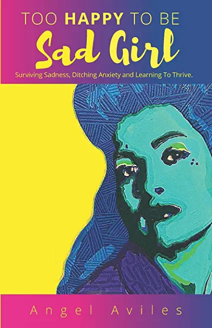 Too Happy To Be Sad Girl: Surviving Sadness, Ditching Anxiety and Learning to Thrive