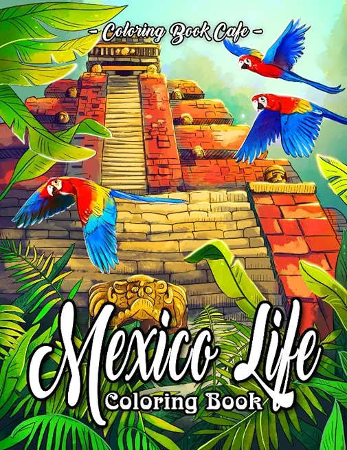 Mexico Life Coloring Book: An Adult Coloring Book Featuring Charming Cultural and Lifestyle Mexico Inspired Scenes for Stress Relief and Relaxati