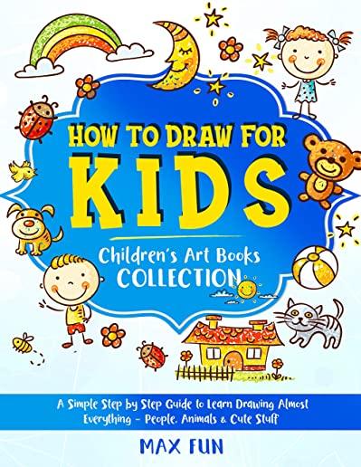 How to Draw for Kids: A Simple Step by Step Guide to Learn Drawing Almost Everything - People, Animals & Cute Stuff (Children's Art Book COL