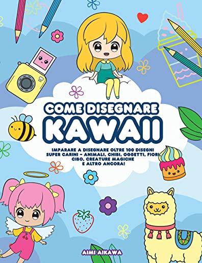 Come disegnare Kawaii: Imparare a disegnare oltre 100 disegni super carini - animali, chibi, oggetti, fiori, cibo, creature magiche e altro a