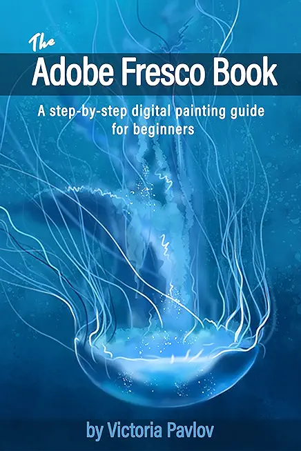 The Adobe Fresco Book: A step-by-step digital painting guide for beginners