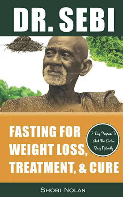 Dr. Sebi Fasting for Weight Loss, Treatment, & Cure: How To Reverse Disease & Heal The Electric Body Naturally By Fasting & Losing Weight Through Dr.