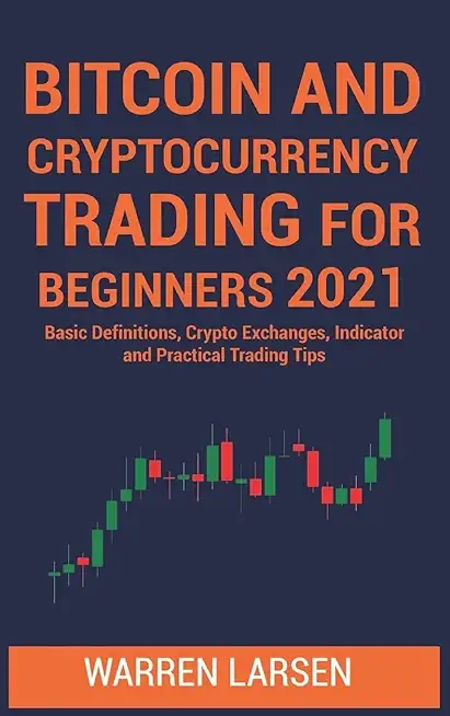 Bitcoin and Cryptocurrency Trading for Beginners 2021: Basic Definitions, Crypto Exchanges, Indicator, And Practical Trading Tips