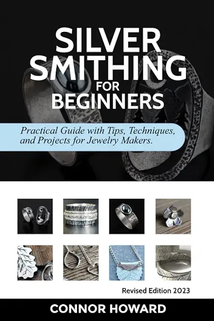Silversmithing for Beginners: Practical Guide with Tips, Techniques, and Projects for Jewelry Makers