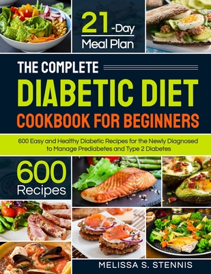 The Complete Diabetic Diet Cookbook for Beginners: 600 Easy and Healthy Diabetic Recipes for the Newly Diagnosed with 21-Day Meal Plan to Manage Predi