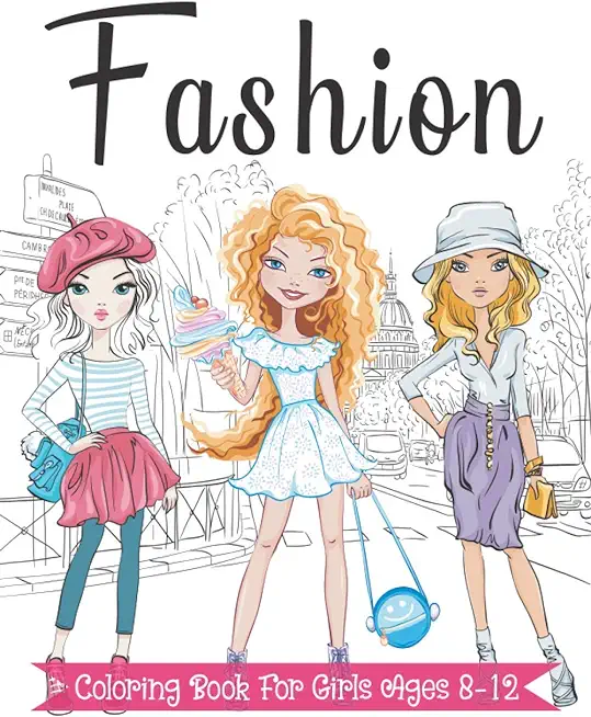 Fashion Coloring Book For Girls Ages 8-12: Fun and Stylish Fashion and Beauty Coloring Pages for Girls, Kids, Teens and Women with 55+ Fabulous Fashio
