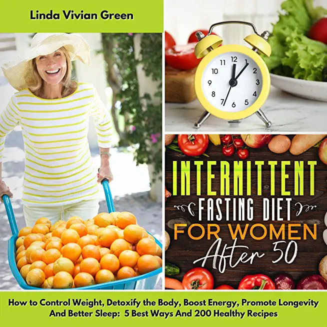 Intermittent Fasting Diet for Women After 50: How to Control Weight, Detoxify the Body, Boost Energy, Promote Longevity and Better Sleep: 5 Best Ways
