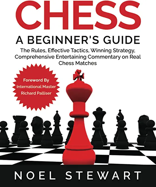 Chess A Beginner's Guide: The Rules, Effective Tactics, Winning Strategy, Comprehensive Entertaining Commentary on Real Chess Matches