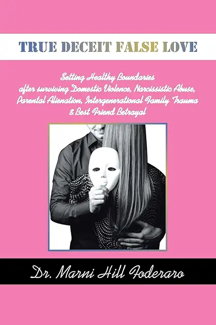 True Deceit False Love: Setting Healthy Boundaries after surviving Domestic Violence, Narcissistic Abuse, Parental Alienation, Intergeneration
