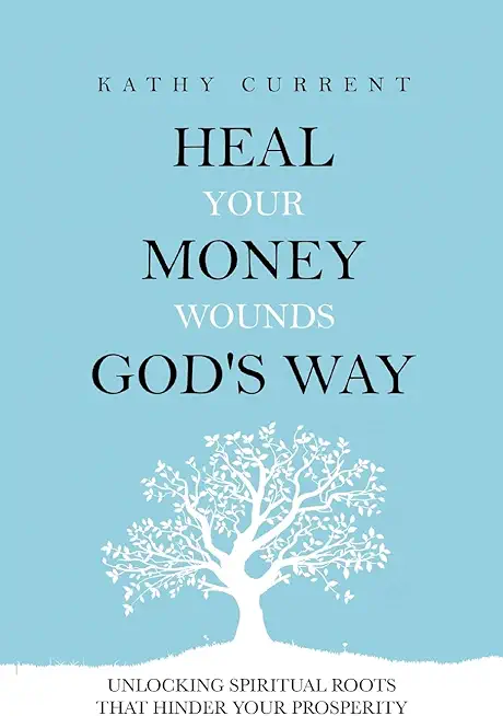 Heal Your Money Wounds God's Way: Unlocking Spiritual Roots that Hinder Your Prosperity