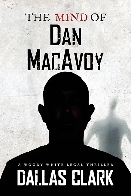 The Mind of Dan MacAvoy: A Woody White Legal Thriller
