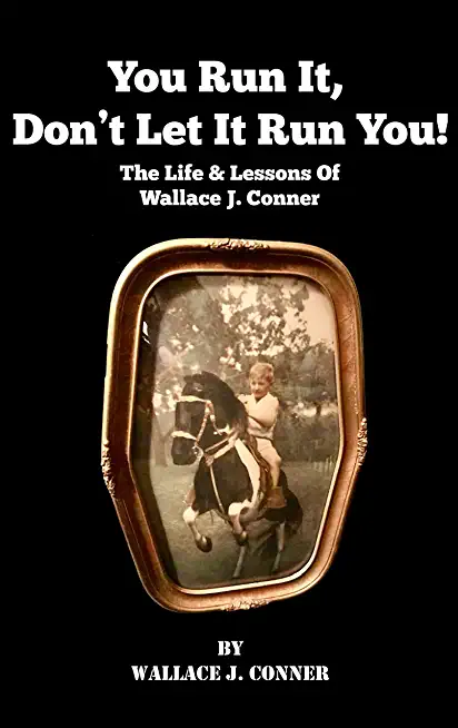 You Run It, Don't Let It Run You!: The Life & Lessons Of Wallace J. Conner
