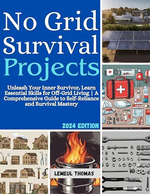 No Grid Survival projects: Unleash Your Inner Survivor, Learn Essential Skills for Off-Grid Living A Comprehensive Guide to Self-Reliance and Sur