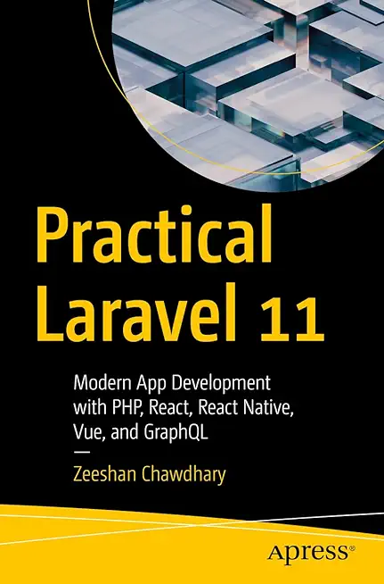 Practical Laravel 11: Modern App Development with Php, React, React Native, Vue and Graphql