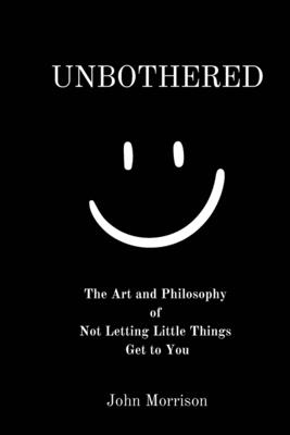 Unbothered: The Art and Philosophy of Not Letting the Little Things Get to You