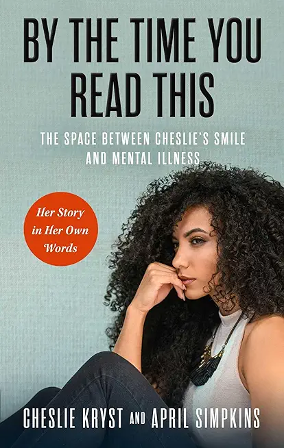 By the Time You Read This: The Space Between Cheslie's Smile and Mental Illness--Her Story in Her Own Words