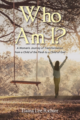 Who Am I?: A Woman's Journey of Transformation from a Child of the Flesh to a Child of God