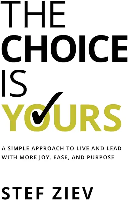The Choice Is Yours: A Simple Approach to Live and Lead With More Joy, Ease, and Purpose