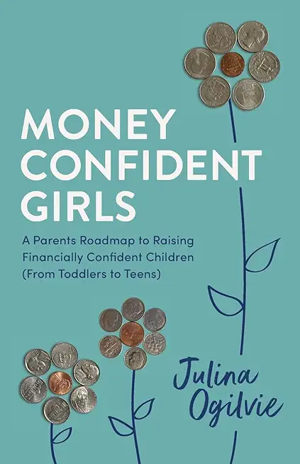 Money Confident Girls: A Parent's Roadmap to Raising Financially Confident Children (From Toddlers to Teens)