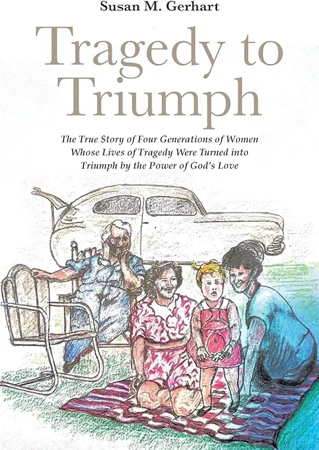 Tragedy to Triumph; The True Story of Four Generations of Women Whose Lives of Tragedy Were Turned into Triumph by the Power of God's Love