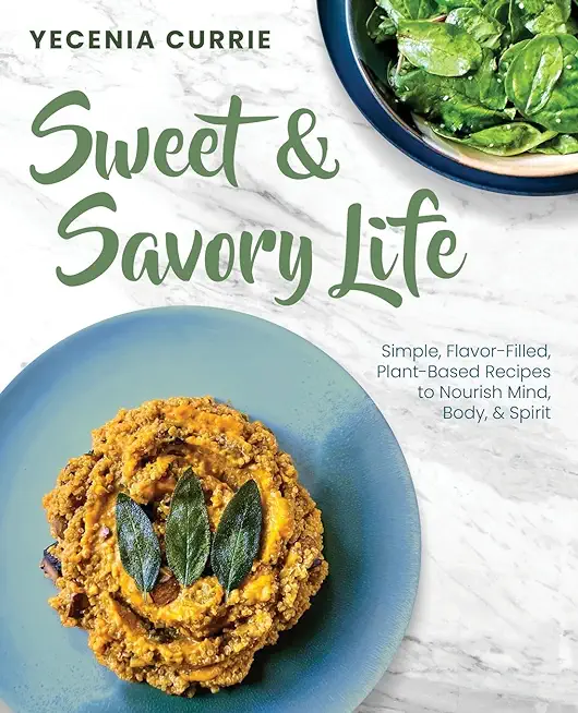 Sweet & Savory Life: Simple Flavor-Filled, Plant-Based Recipes to Nourish Mind, Body, & Spirit