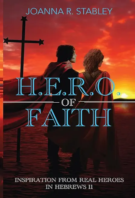 H.E.R.O. of Faith: Inspiration From Real Heroes in Hebrews 11