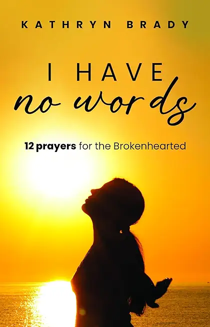 I Have No Words: 12 Prayers for the Brokenhearted