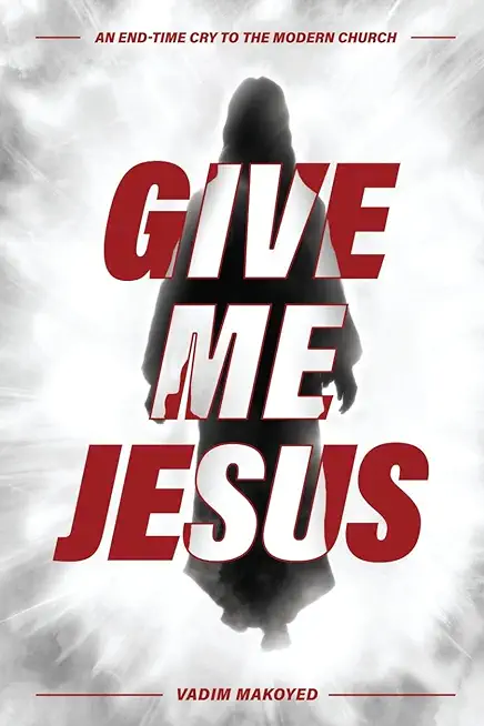 Give Me Jesus: An End-Time Cry to the Modern Church