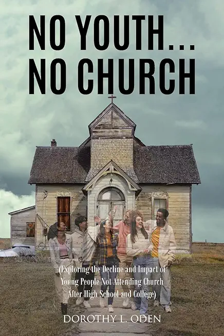 No Youth...No Church: (Exploring the Decline and Impact of Young People Not Attending Church After High School and College)