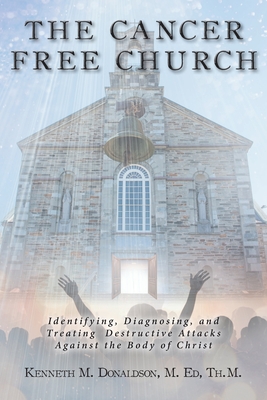 The Cancer Free Church: Identifying, Diagnosing, and Treating Destructive Attacks Against the Body of Christ