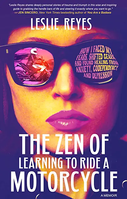 The Zen of Learning to Ride a Motorcycle: How I Faced My Fears, Shifted Gears, and Found Healing from Anxiety, Codependency, and Depression
