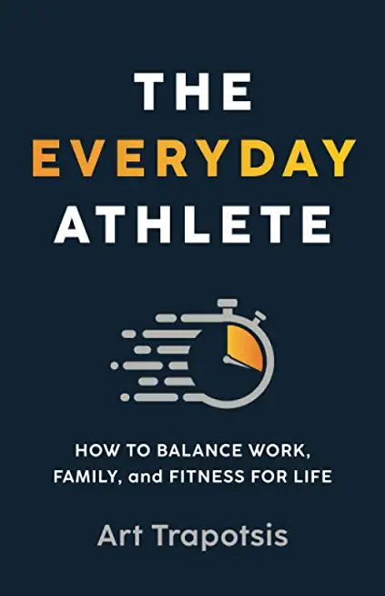 The Everyday Athlete: How to Balance Work, Family, and Fitness for Life